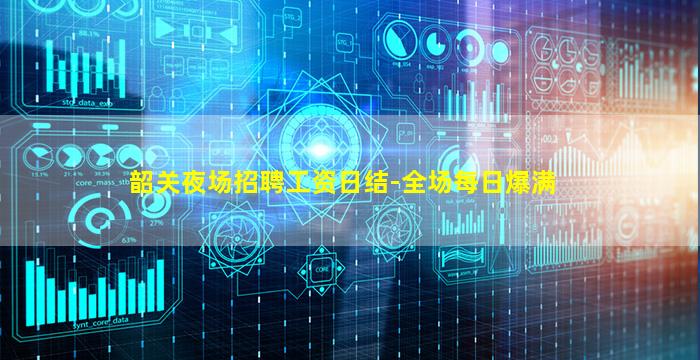 韶关夜场招聘工资日结-全场每日爆满